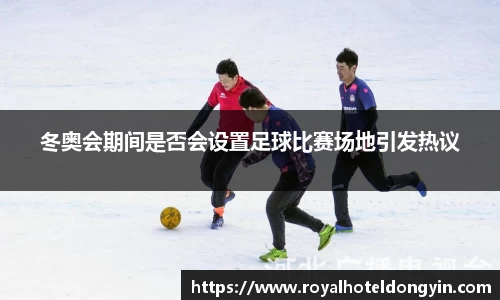 冬奥会期间是否会设置足球比赛场地引发热议