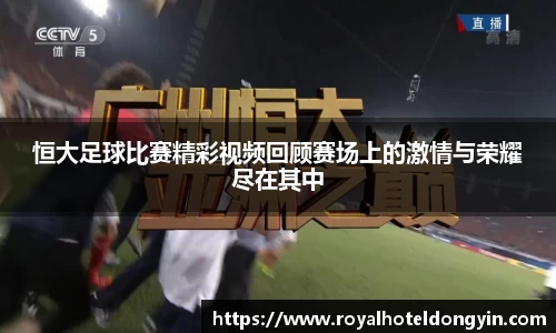 恒大足球比赛精彩视频回顾赛场上的激情与荣耀尽在其中