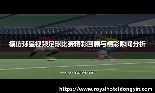 模仿球星视频足球比赛精彩回顾与精彩瞬间分析