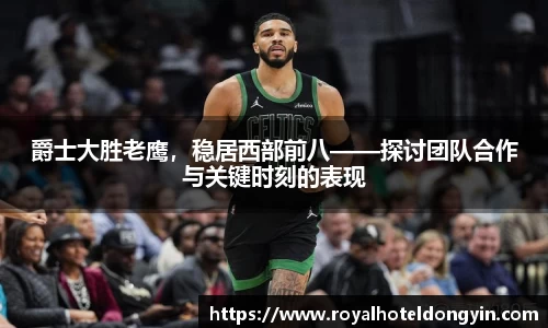爵士大胜老鹰，稳居西部前八——探讨团队合作与关键时刻的表现