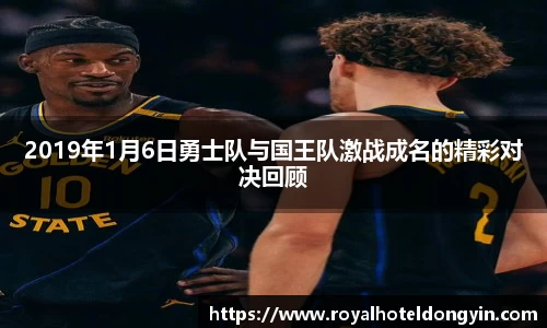 2019年1月6日勇士队与国王队激战成名的精彩对决回顾