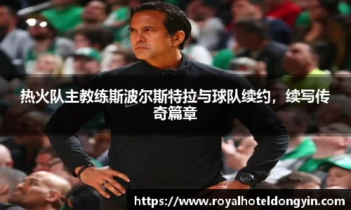 热火队主教练斯波尔斯特拉与球队续约，续写传奇篇章