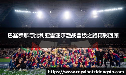 巴塞罗那与比利亚雷亚尔激战晋级之路精彩回顾