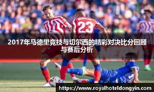 2017年马德里竞技与切尔西的精彩对决比分回顾与赛后分析