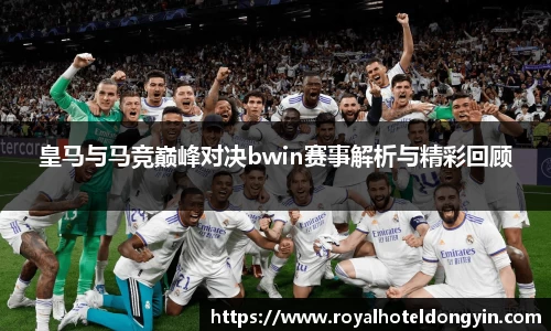 皇马与马竞巅峰对决bwin赛事解析与精彩回顾