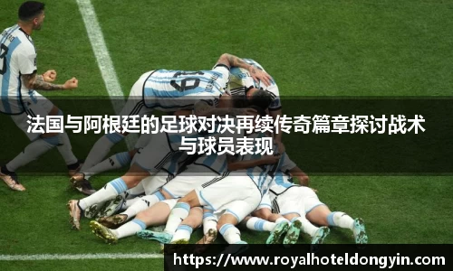 法国与阿根廷的足球对决再续传奇篇章探讨战术与球员表现