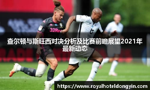 查尔顿与斯旺西对决分析及比赛前瞻展望2021年最新动态