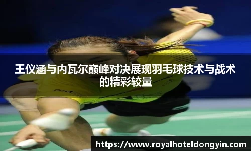 王仪涵与内瓦尔巅峰对决展现羽毛球技术与战术的精彩较量