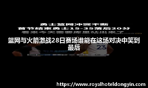 篮网与火箭激战28日赛场谁能在这场对决中笑到最后