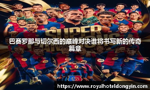 巴赛罗那与切尔西的巅峰对决谁将书写新的传奇篇章