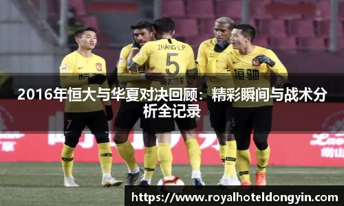 2016年恒大与华夏对决回顾：精彩瞬间与战术分析全记录